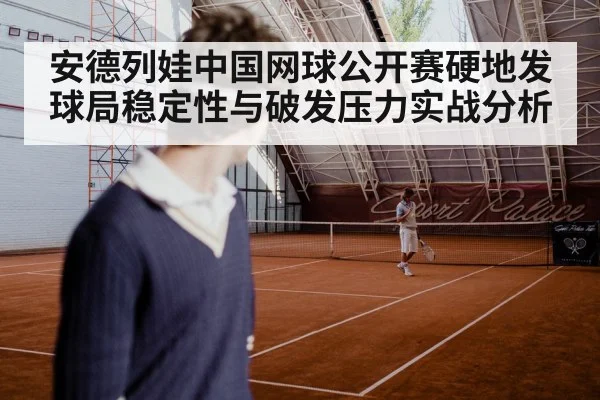 安德列娃中国网球公开赛硬地发球局稳定性与破发压力实战分析