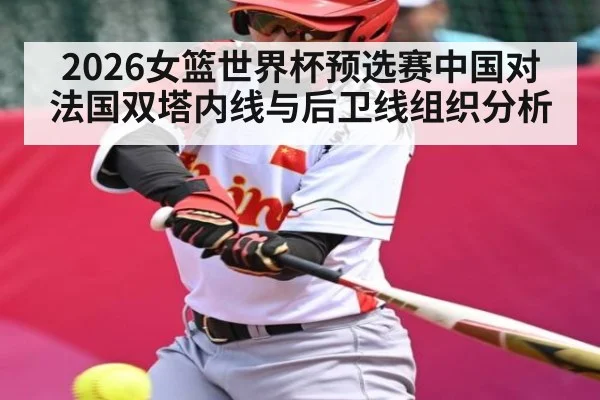 2026女篮世界杯预选赛中国对法国双塔内线与后卫线组织分析
